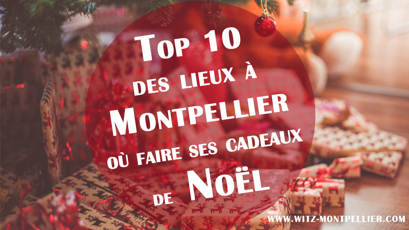 Top 10 des lieux où faire ses cadeaux de Noël à Montpellier !